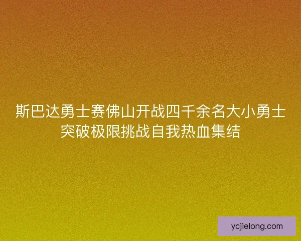 斯巴达勇士赛佛山开战四千余名大小勇士突破极限挑战自我热血集结