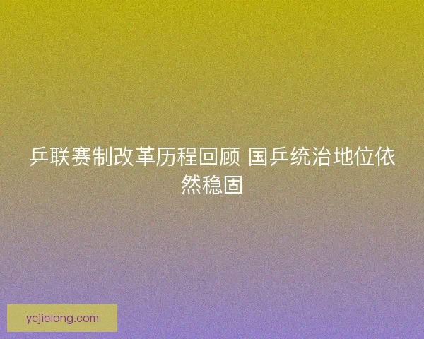 乒联赛制改革历程回顾 国乒统治地位依然稳固