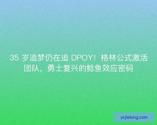 35 岁追梦仍在追 DPOY！格林公式激活团队，勇士复兴的鲶鱼效应密码